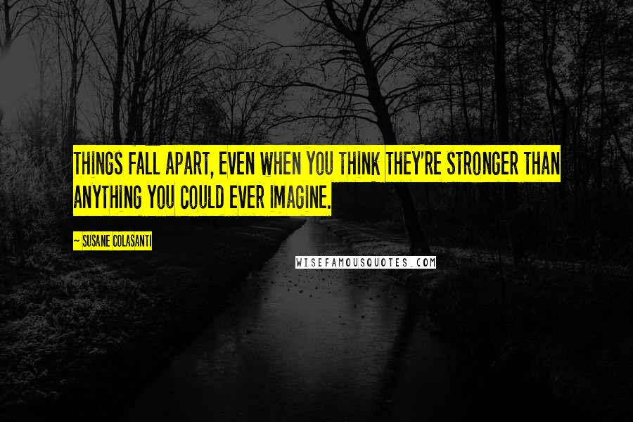 Susane Colasanti quotes: Things fall apart, even when you think they're stronger than anything you could ever imagine.