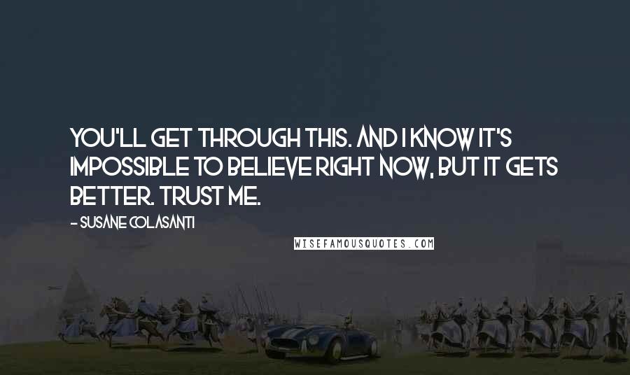 Susane Colasanti quotes: You'll get through this. And I know it's impossible to believe right now, but it gets better. Trust me.