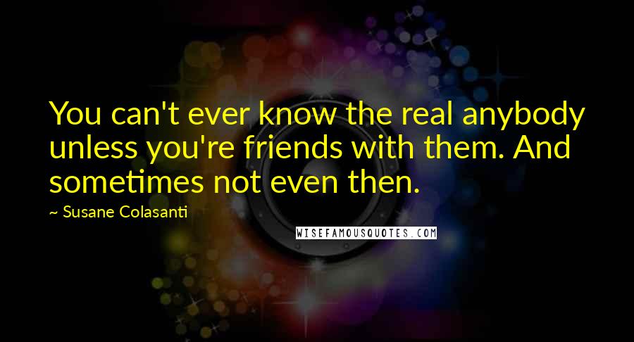 Susane Colasanti quotes: You can't ever know the real anybody unless you're friends with them. And sometimes not even then.