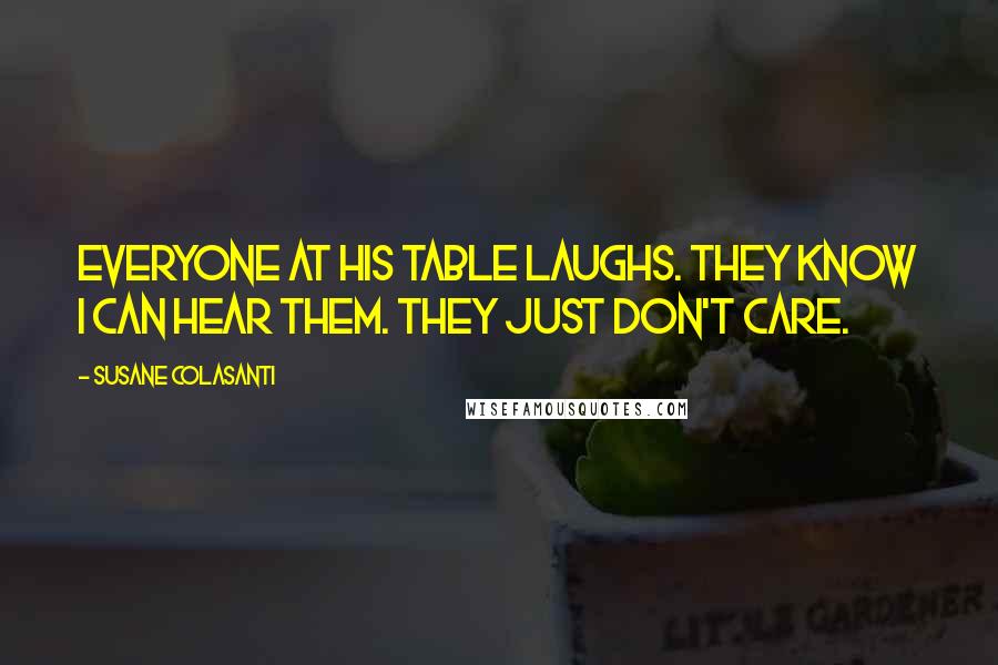 Susane Colasanti quotes: Everyone at his table laughs. They know I can hear them. They just don't care.