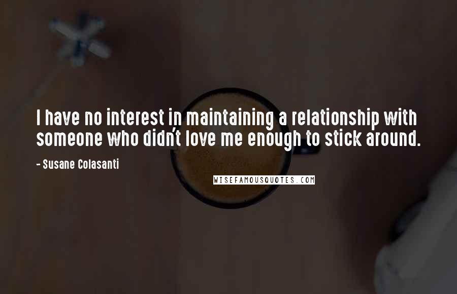 Susane Colasanti quotes: I have no interest in maintaining a relationship with someone who didn't love me enough to stick around.