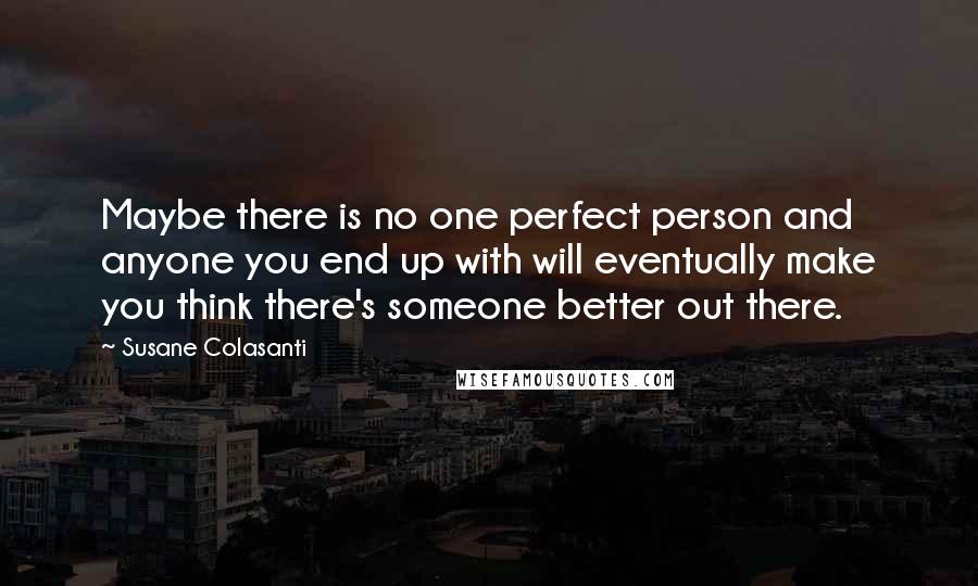 Susane Colasanti quotes: Maybe there is no one perfect person and anyone you end up with will eventually make you think there's someone better out there.