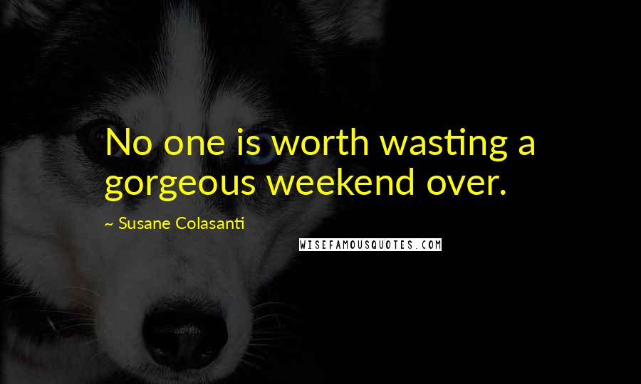 Susane Colasanti quotes: No one is worth wasting a gorgeous weekend over.