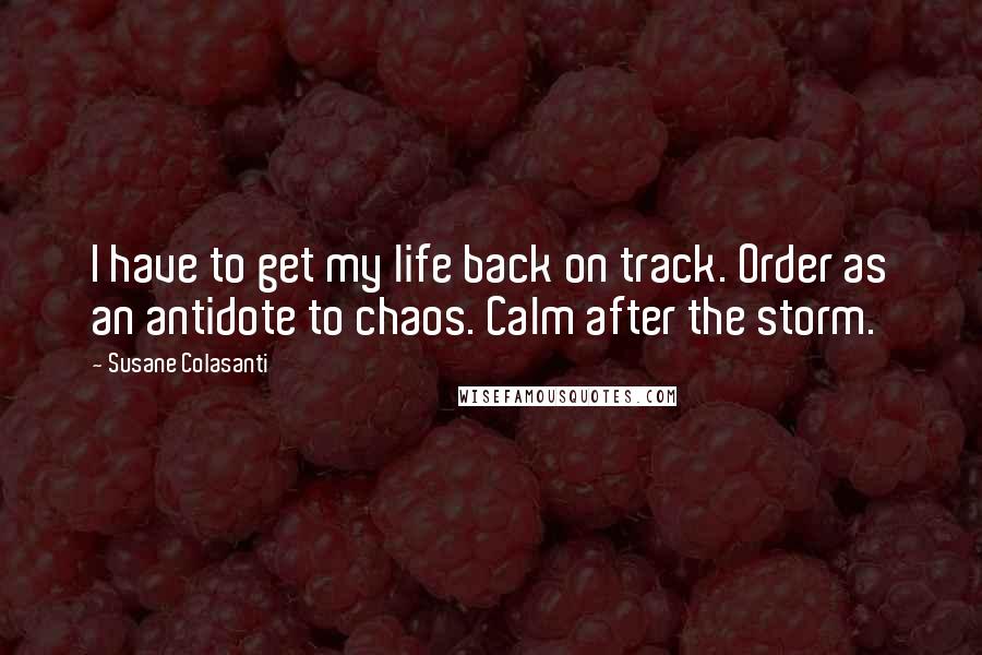 Susane Colasanti quotes: I have to get my life back on track. Order as an antidote to chaos. Calm after the storm.