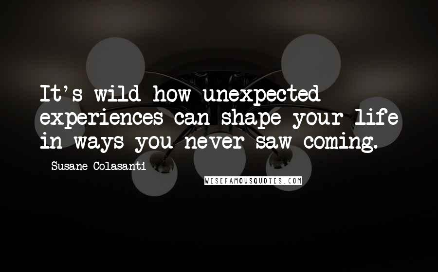 Susane Colasanti quotes: It's wild how unexpected experiences can shape your life in ways you never saw coming.