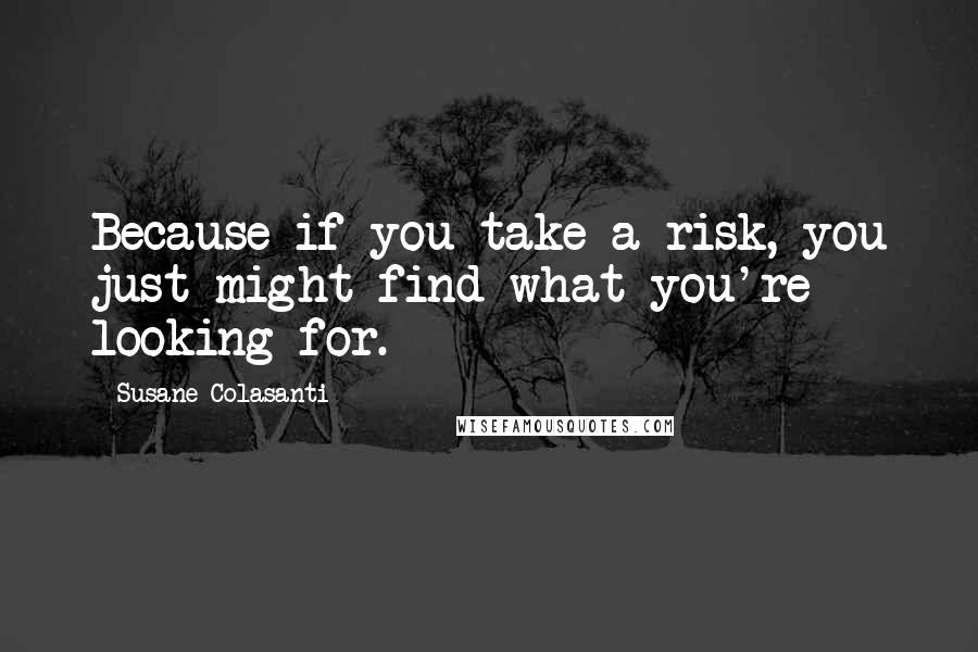 Susane Colasanti quotes: Because if you take a risk, you just might find what you're looking for.