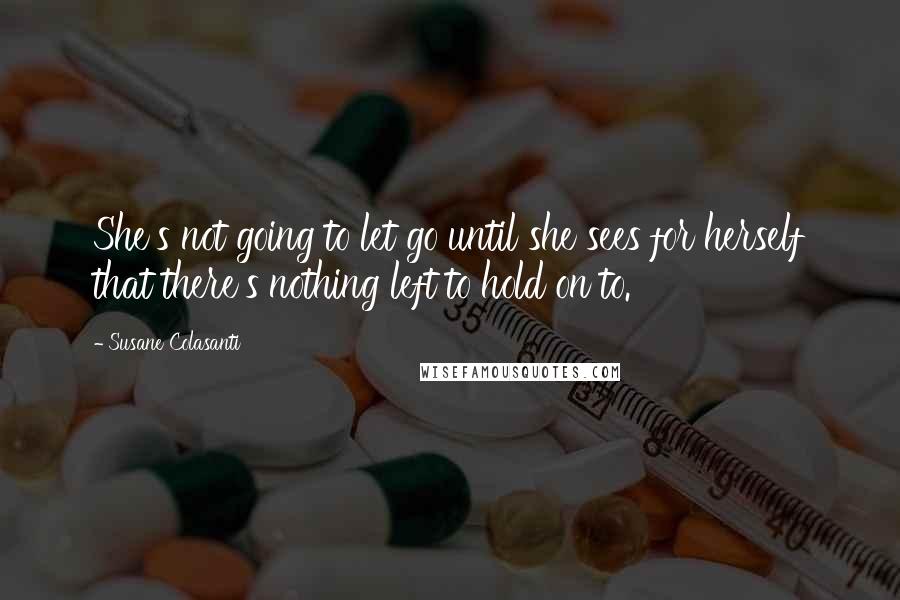 Susane Colasanti quotes: She's not going to let go until she sees for herself that there's nothing left to hold on to.