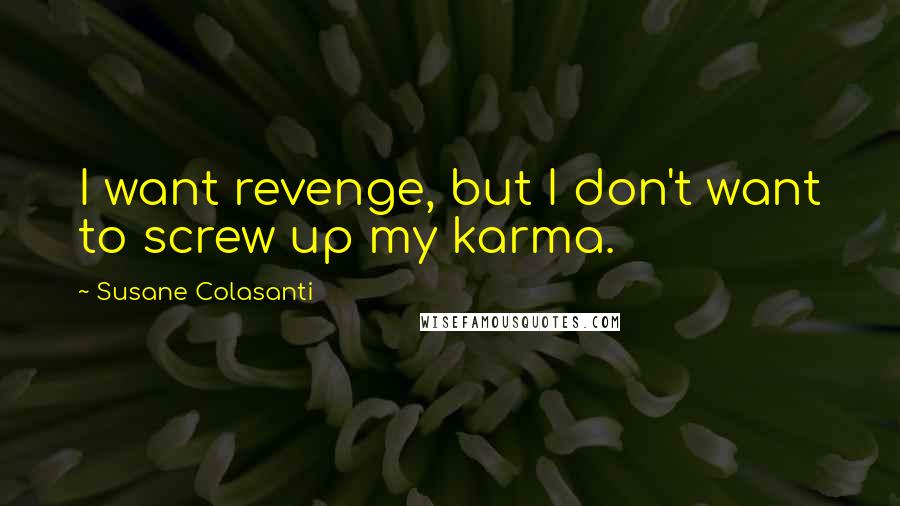 Susane Colasanti quotes: I want revenge, but I don't want to screw up my karma.