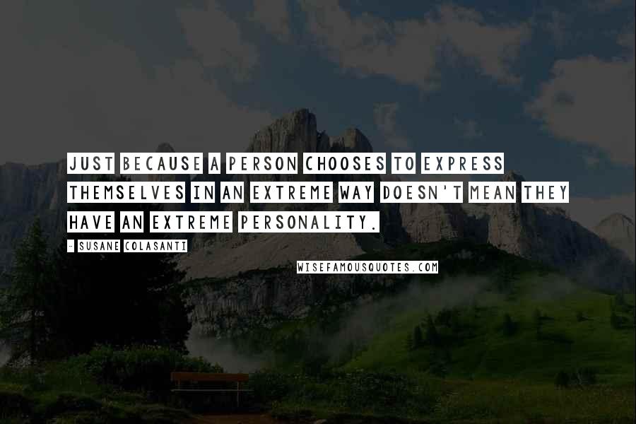 Susane Colasanti quotes: Just because a person chooses to express themselves in an extreme way doesn't mean they have an extreme personality.