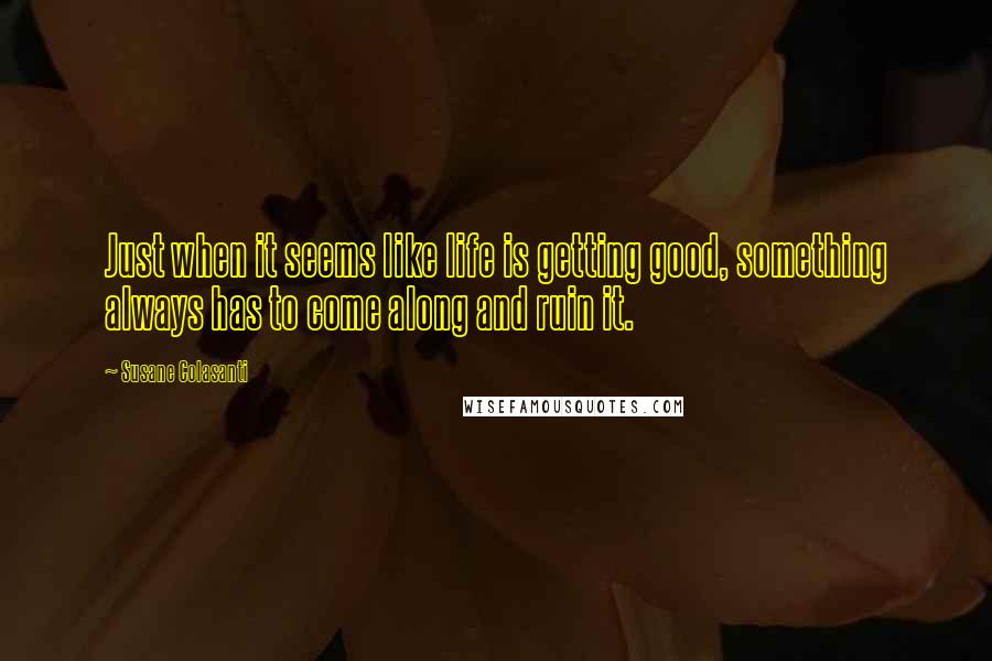 Susane Colasanti quotes: Just when it seems like life is getting good, something always has to come along and ruin it.