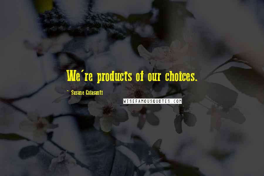 Susane Colasanti quotes: We're products of our choices.