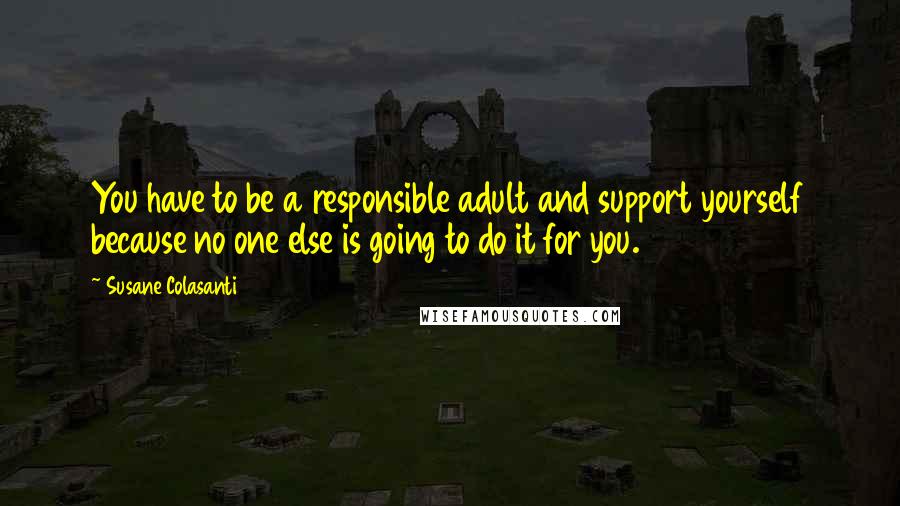 Susane Colasanti quotes: You have to be a responsible adult and support yourself because no one else is going to do it for you.