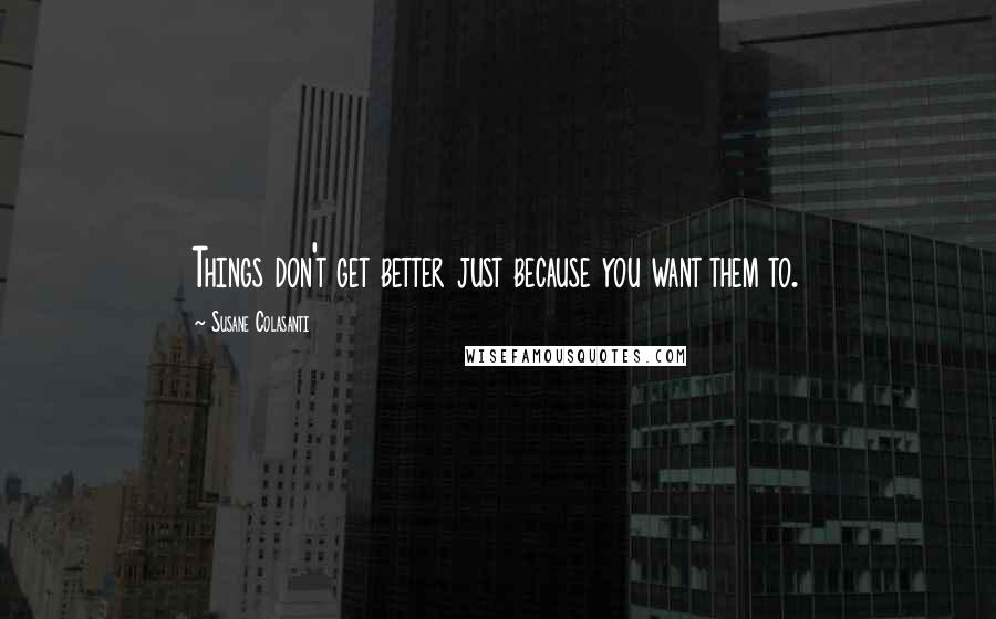 Susane Colasanti quotes: Things don't get better just because you want them to.