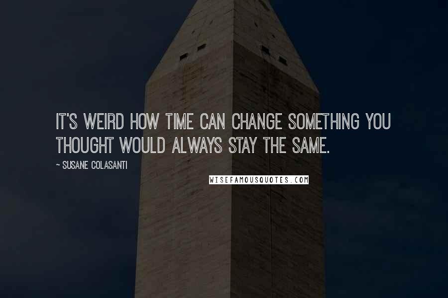 Susane Colasanti quotes: It's weird how time can change something you thought would always stay the same.