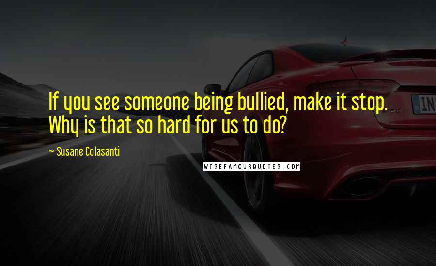 Susane Colasanti quotes: If you see someone being bullied, make it stop. Why is that so hard for us to do?