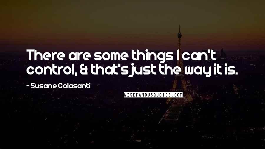 Susane Colasanti quotes: There are some things I can't control, & that's just the way it is.