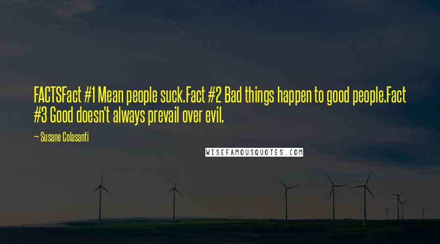 Susane Colasanti quotes: FACTSFact #1 Mean people suck.Fact #2 Bad things happen to good people.Fact #3 Good doesn't always prevail over evil.