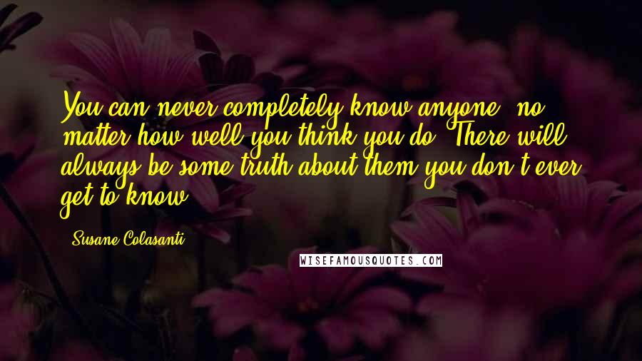 Susane Colasanti quotes: You can never completely know anyone, no matter how well you think you do. There will always be some truth about them you don't ever get to know.