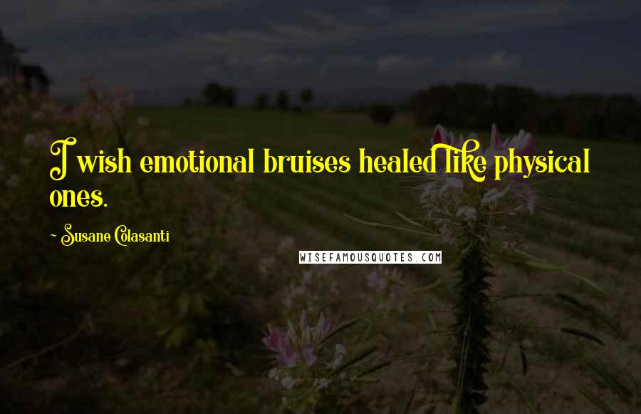 Susane Colasanti quotes: I wish emotional bruises healed like physical ones.