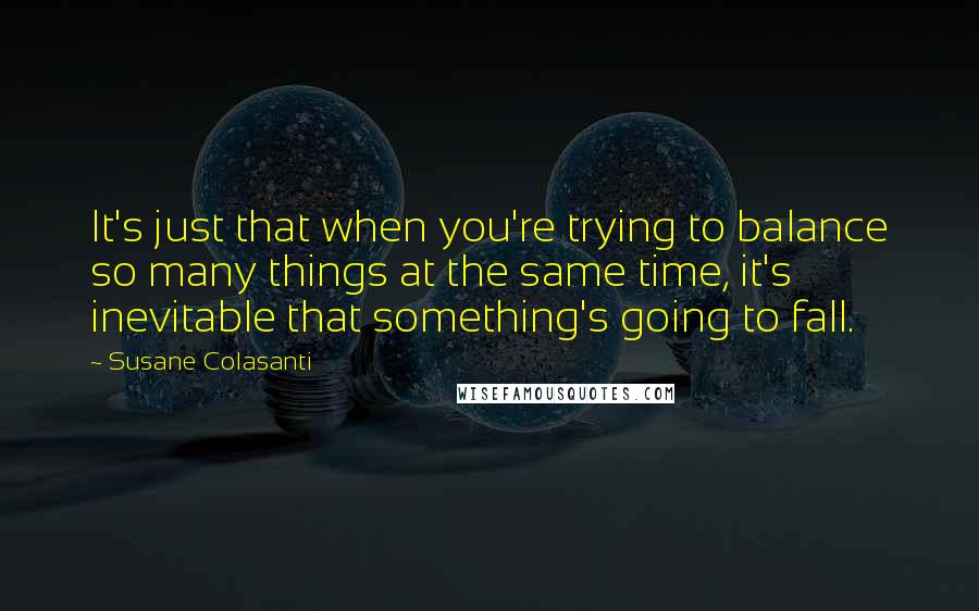 Susane Colasanti quotes: It's just that when you're trying to balance so many things at the same time, it's inevitable that something's going to fall.