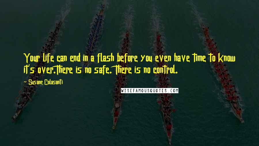 Susane Colasanti quotes: Your life can end in a flash before you even have time to know it's over.There is no safe. There is no control.