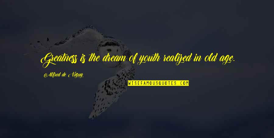 Susane Pfeiffer Quotes By Alfred De Vigny: Greatness is the dream of youth realized in Susane Pfeiffer Quotes By Alfred De Vigny: Greatness is the dream of youth realized in