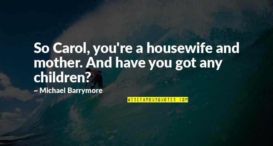 Susaneck Quotes By Michael Barrymore: So Carol, you're a housewife and mother. And