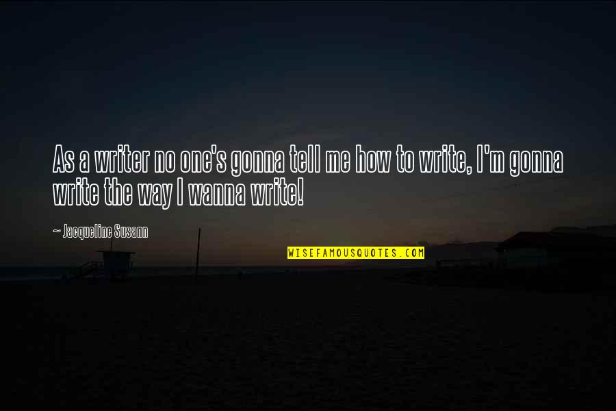 Susann Quotes By Jacqueline Susann: As a writer no one's gonna tell me Susann Quotes By Jacqueline Susann: As a writer no one's gonna tell me