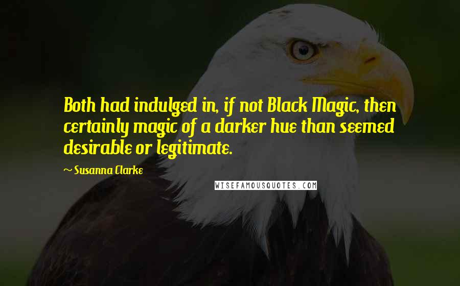 Susanna Clarke quotes: Both had indulged in, if not Black Magic, then certainly magic of a darker hue than seemed desirable or legitimate.