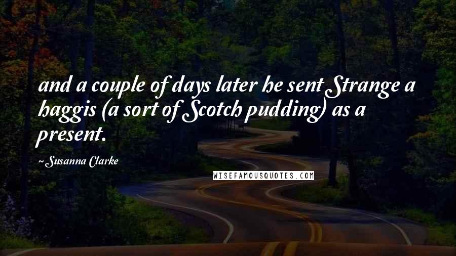 Susanna Clarke quotes: and a couple of days later he sent Strange a haggis (a sort of Scotch pudding) as a present. Susanna Clarke quotes: and a couple of days later he sent Strange a haggis (a sort of Scotch pudding) as a present.