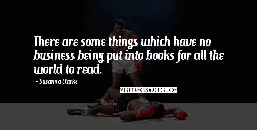 Susanna Clarke quotes: There are some things which have no business being put into books for all the world to read.