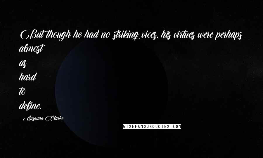 Susanna Clarke quotes: But though he had no striking vices, his virtues were perhaps almost as hard to define.