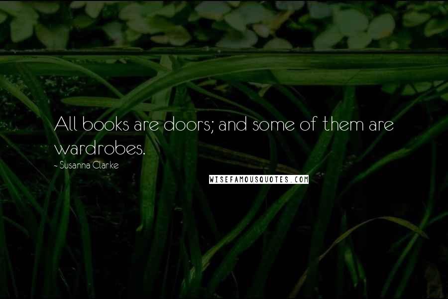 Susanna Clarke quotes: All books are doors; and some of them are wardrobes. Susanna Clarke quotes: All books are doors; and some of them are wardrobes.