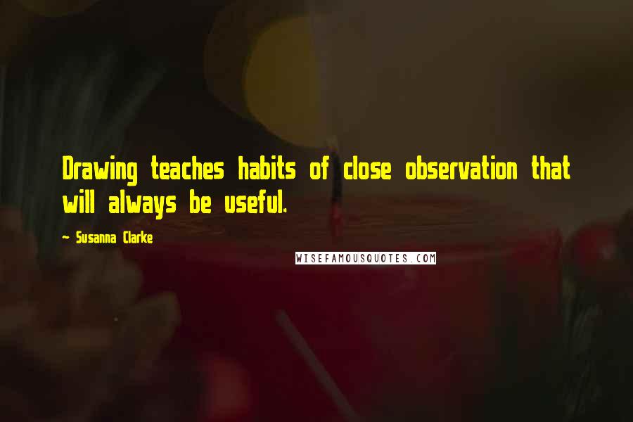 Susanna Clarke quotes: Drawing teaches habits of close observation that will always be useful.