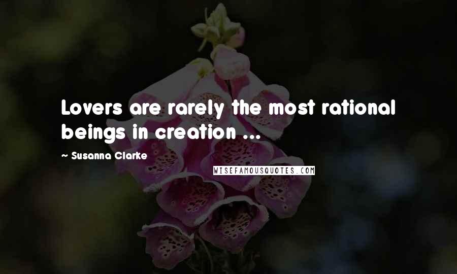 Susanna Clarke quotes: Lovers are rarely the most rational beings in creation ...