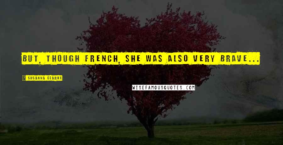 Susanna Clarke quotes: But, though French, she was also very brave... Susanna Clarke quotes: But, though French, she was also very brave...