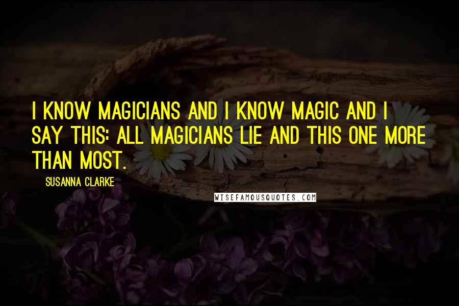 Susanna Clarke quotes: I know magicians and I know magic and I say this: all magicians lie and this one more than most.