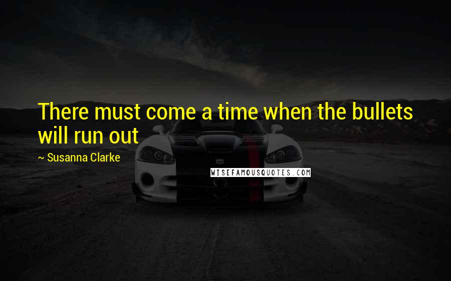 Susanna Clarke quotes: There must come a time when the bullets will run out Susanna Clarke quotes: There must come a time when the bullets will run out