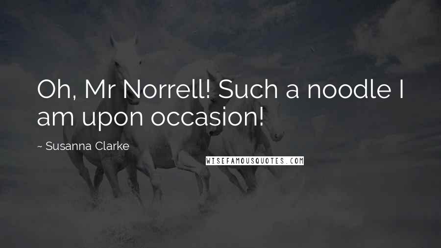 Susanna Clarke quotes: Oh, Mr Norrell! Such a noodle I am upon occasion!
