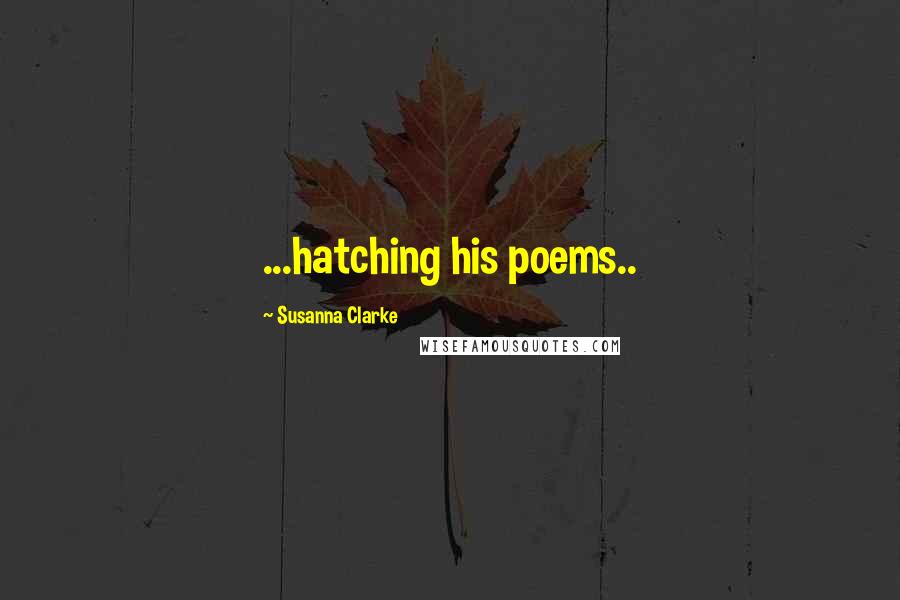 Susanna Clarke quotes: ...hatching his poems..