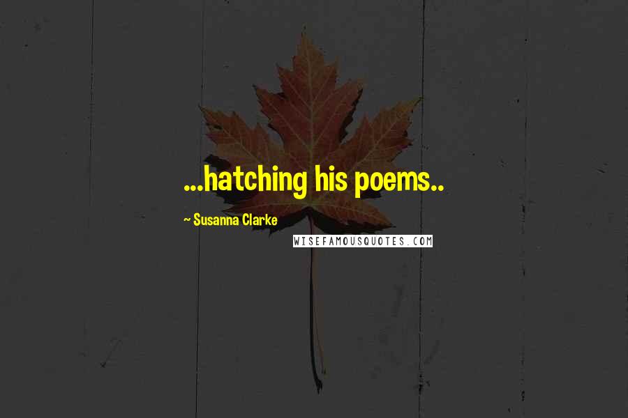 Susanna Clarke quotes: ...hatching his poems.. Susanna Clarke quotes: ...hatching his poems..