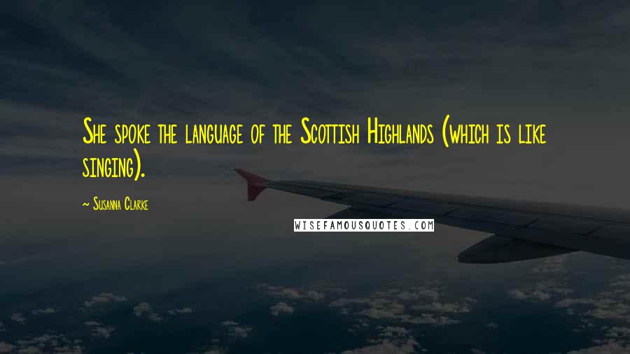 Susanna Clarke quotes: She spoke the language of the Scottish Highlands (which is like singing).