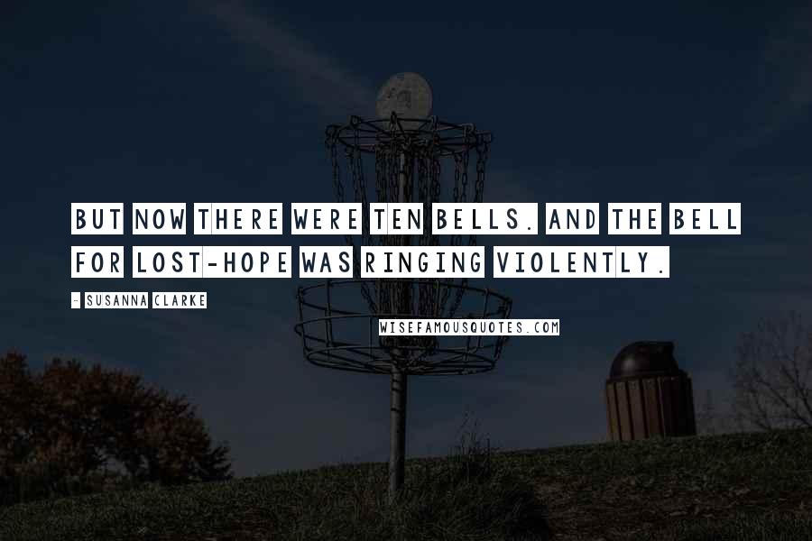 Susanna Clarke quotes: But now there were ten bells. And the bell for Lost-Hope was ringing violently. Susanna Clarke quotes: But now there were ten bells. And the bell for Lost-Hope was ringing violently.