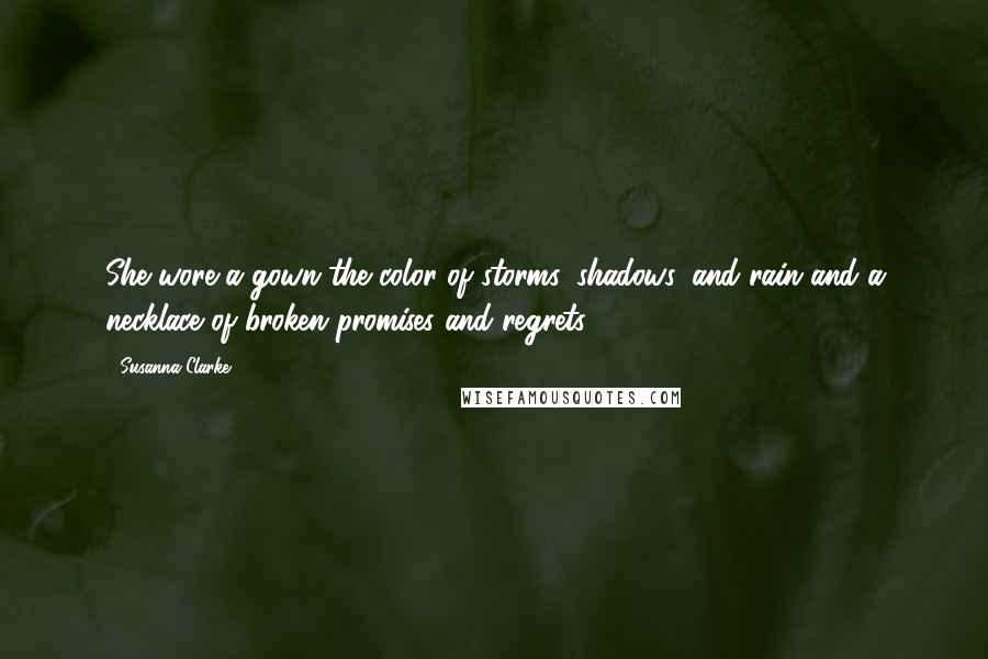 Susanna Clarke quotes: She wore a gown the color of storms, shadows, and rain and a necklace of broken promises and regrets.