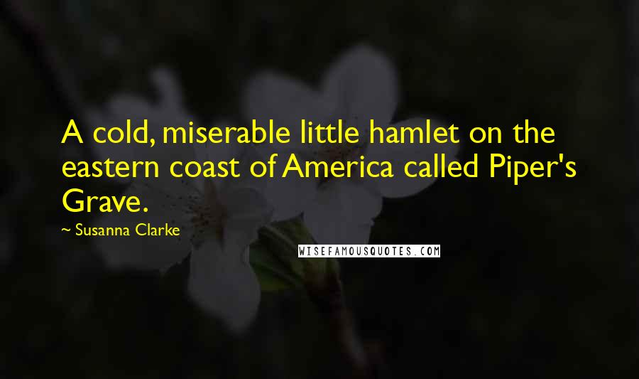 Susanna Clarke quotes: A cold, miserable little hamlet on the eastern coast of America called Piper's Grave.