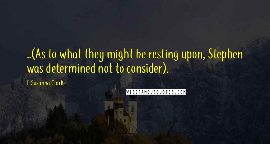 Susanna Clarke quotes: ..(As to what they might be resting upon, Stephen was determined not to consider). Susanna Clarke quotes: ..(As to what they might be resting upon, Stephen was determined not to consider).