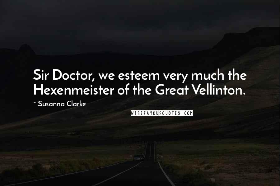 Susanna Clarke quotes: Sir Doctor, we esteem very much the Hexenmeister of the Great Vellinton.