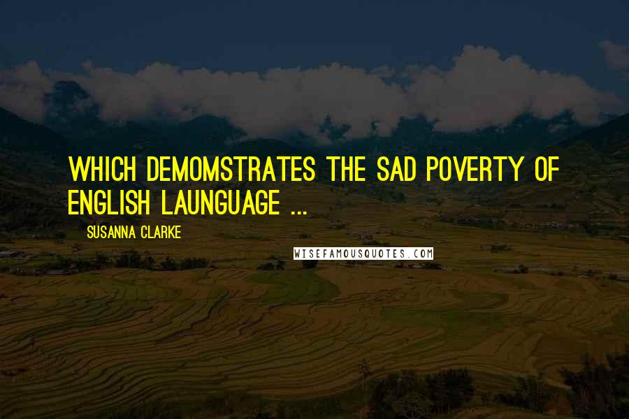 Susanna Clarke quotes: Which demomstrates the sad poverty of English launguage ...