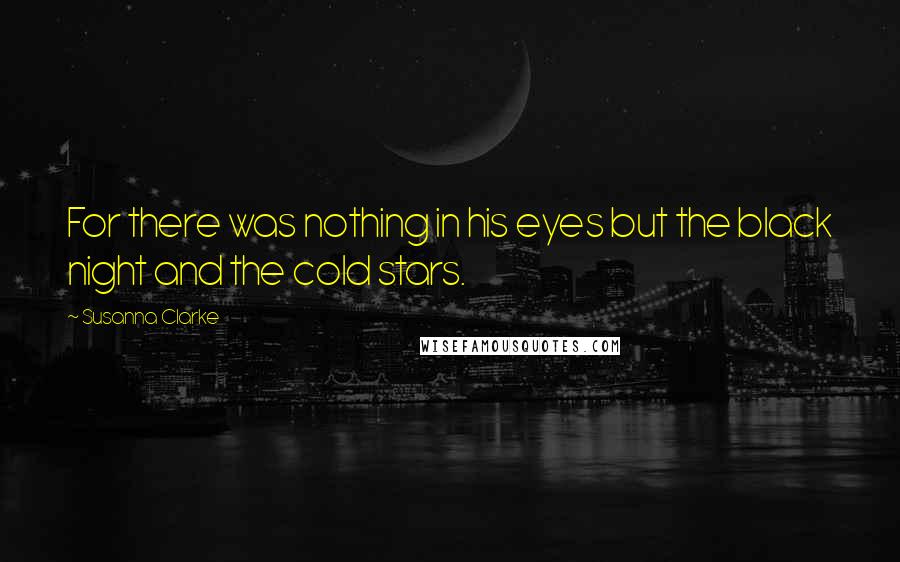 Susanna Clarke quotes: For there was nothing in his eyes but the black night and the cold stars.