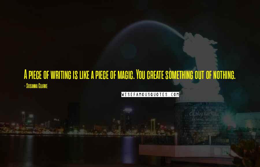 Susanna Clarke quotes: A piece of writing is like a piece of magic. You create something out of nothing.